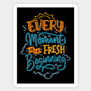 EVERY MOMENT IS A FRESH BEGINNING Magnet